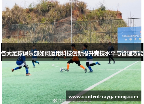 各大足球俱乐部如何运用科技创新提升竞技水平与管理效能