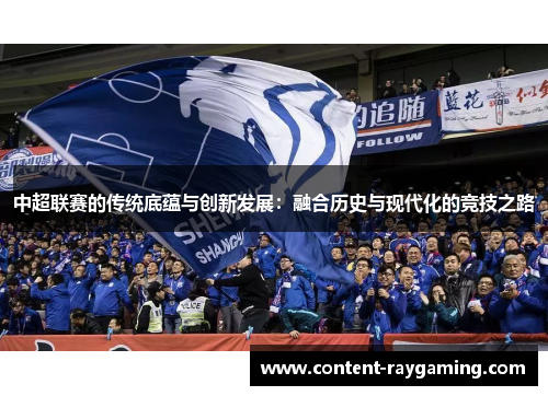 中超联赛的传统底蕴与创新发展：融合历史与现代化的竞技之路