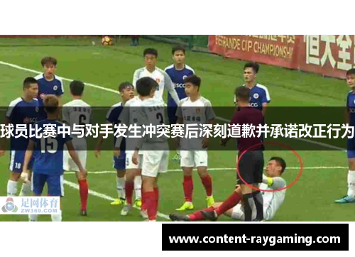 球员比赛中与对手发生冲突赛后深刻道歉并承诺改正行为
