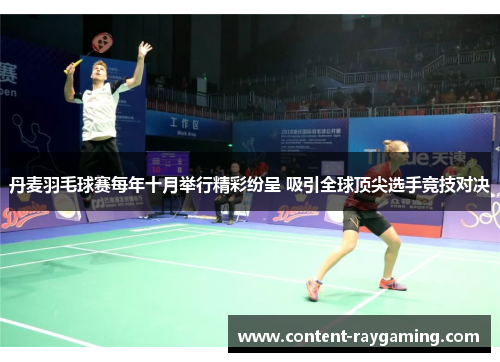 丹麦羽毛球赛每年十月举行精彩纷呈 吸引全球顶尖选手竞技对决