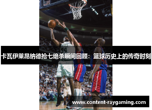 卡瓦伊莱昂纳德抢七绝杀瞬间回顾：篮球历史上的传奇时刻