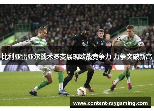 比利亚雷亚尔战术多变展现欧战竞争力 力争突破新高