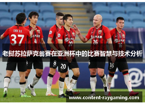 老挝苏拉萨克翁赛在亚洲杯中的比赛智慧与技术分析