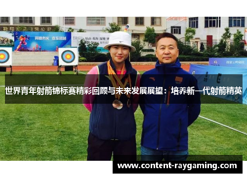 世界青年射箭锦标赛精彩回顾与未来发展展望：培养新一代射箭精英