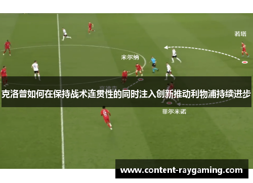 克洛普如何在保持战术连贯性的同时注入创新推动利物浦持续进步