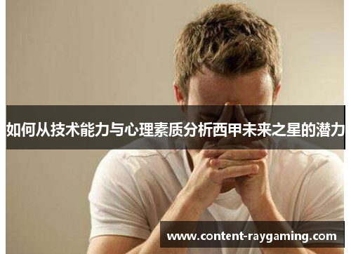 如何从技术能力与心理素质分析西甲未来之星的潜力