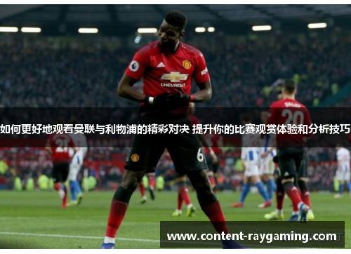 如何更好地观看曼联与利物浦的精彩对决 提升你的比赛观赏体验和分析技巧