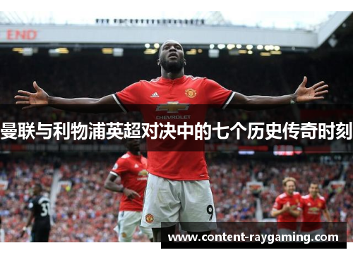 曼联与利物浦英超对决中的七个历史传奇时刻