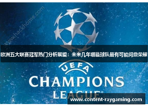 欧洲五大联赛冠军热门分析展望：未来几年哪些球队最有可能问鼎荣耀