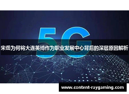 宋岳为何将大连英博作为职业发展中心背后的深层原因解析
