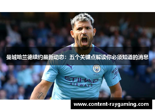 曼城哈兰德续约最新动态:五个关键点解读你必须知道的消息
