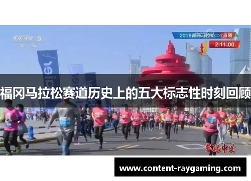 福冈马拉松赛道历史上的五大标志性时刻回顾