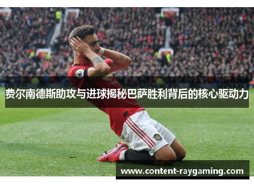 费尔南德斯助攻与进球揭秘巴萨胜利背后的核心驱动力