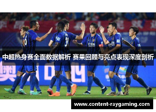 中超热身赛全面数据解析 赛果回顾与亮点表现深度剖析