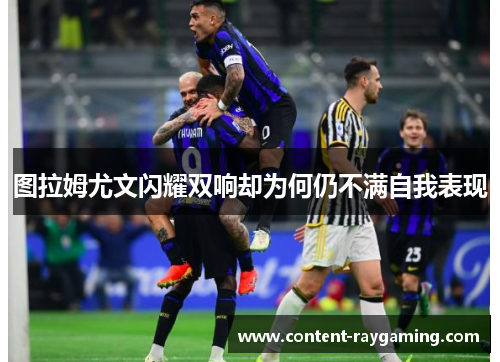 图拉姆尤文闪耀双响却为何仍不满自我表现