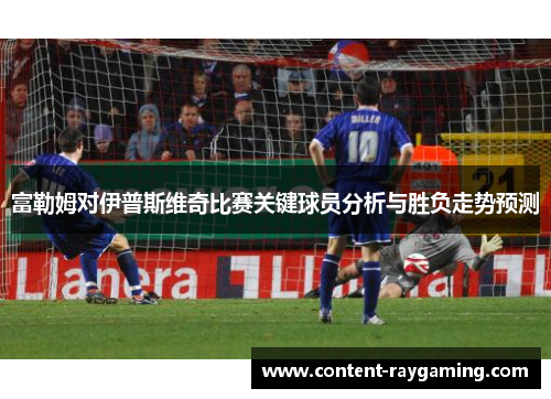 富勒姆对伊普斯维奇比赛关键球员分析与胜负走势预测
