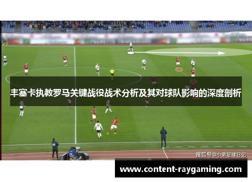 丰塞卡执教罗马关键战役战术分析及其对球队影响的深度剖析