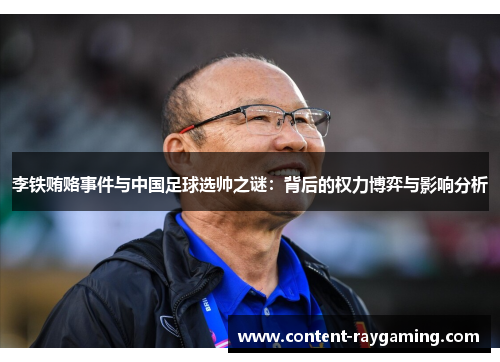 李铁贿赂事件与中国足球选帅之谜:背后的权力博弈与影响分析