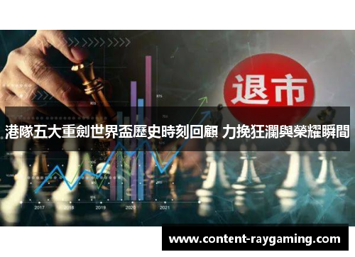 港隊五大重劍世界盃歷史時刻回顧 力挽狂瀾與榮耀瞬間