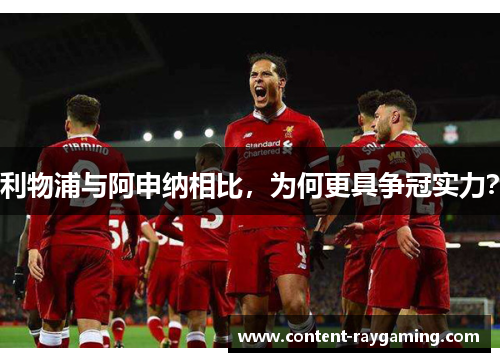 利物浦与阿申纳相比,为何更具争冠实力?