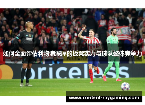 如何全面评估利物浦深厚的板凳实力与球队整体竞争力