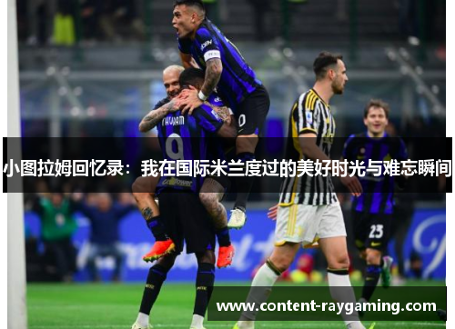 小图拉姆回忆录:我在国际米兰度过的美好时光与难忘瞬间