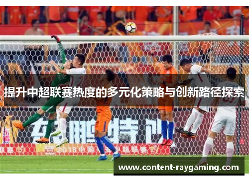 提升中超联赛热度的多元化策略与创新路径探索
