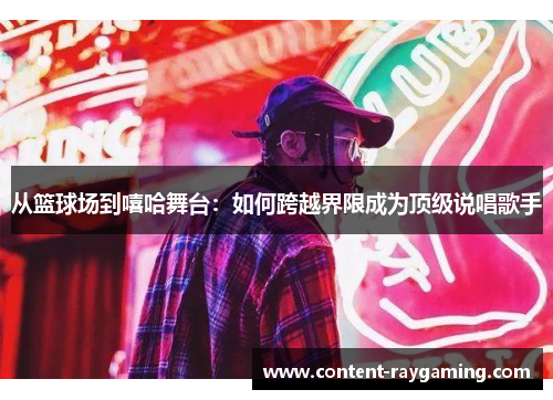 从篮球场到嘻哈舞台:如何跨越界限成为顶级说唱歌手
