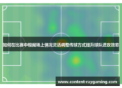 如何在比赛中根据场上情况灵活调整传球方式提升球队进攻效率