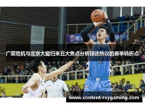 广厦危机与北京大腿归来五大焦点分析球迷热议的赛季转折点