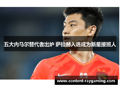 五大内马尔替代者出炉 萨拉赫入选成为新星接班人