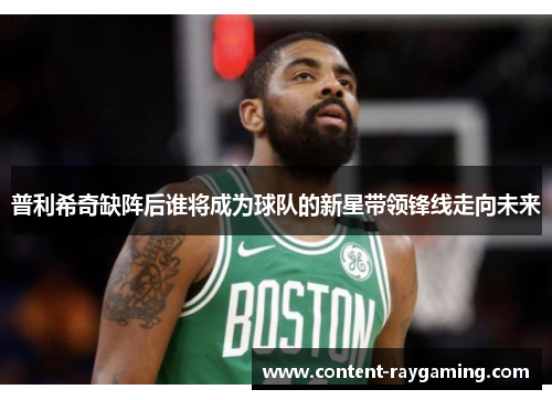 普利希奇缺阵后谁将成为球队的新星带领锋线走向未来