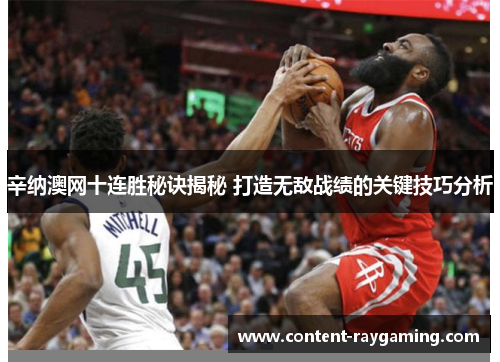辛纳澳网十连胜秘诀揭秘 打造无敌战绩的关键技巧分析