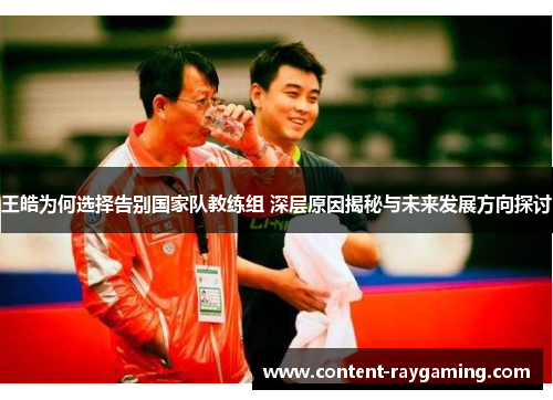 王皓为何选择告别国家队教练组 深层原因揭秘与未来发展方向探讨