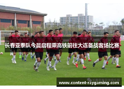 长春亚泰队今晨启程乘高铁前往大连备战客场比赛