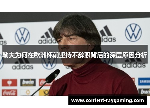 勒夫为何在欧洲杯前坚持不辞职背后的深层原因分析