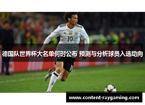 德国队世界杯大名单何时公布 预测与分析球员入选动向