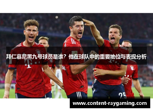 拜仁慕尼黑九号球员是谁?他在球队中的重要地位与表现分析
