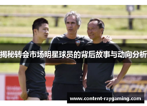 揭秘转会市场明星球员的背后故事与动向分析