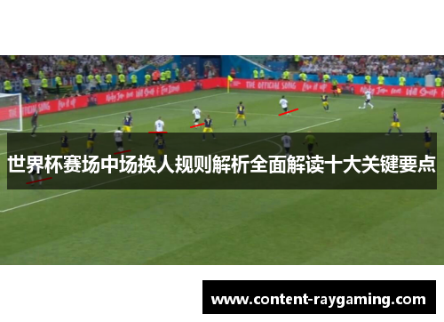 世界杯赛场中场换人规则解析全面解读十大关键要点