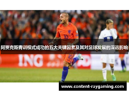 阿贾克斯青训模式成功的五大关键因素及其对足球发展的深远影响
