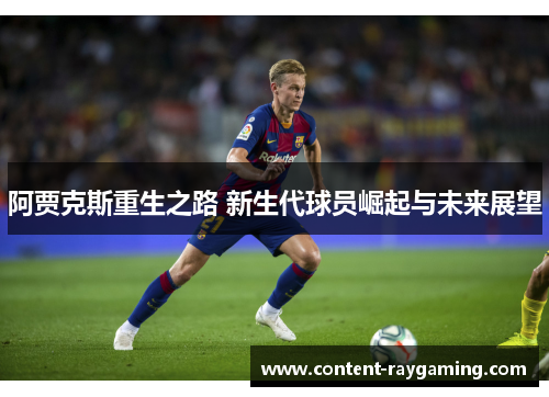 阿贾克斯重生之路 新生代球员崛起与未来展望