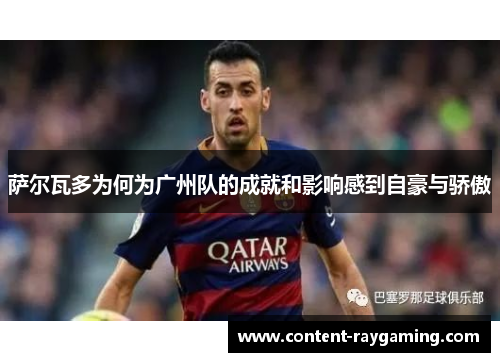 萨尔瓦多为何为广州队的成就和影响感到自豪与骄傲 萨尔瓦多为何为广州队的成就和影响感到自豪与骄傲