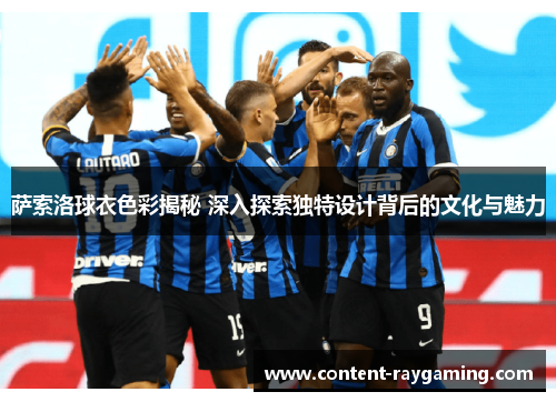 萨索洛球衣色彩揭秘 深入探索独特设计背后的文化与魅力 萨索洛球衣色彩揭秘 深入探索独特设计背后的文化与魅力
