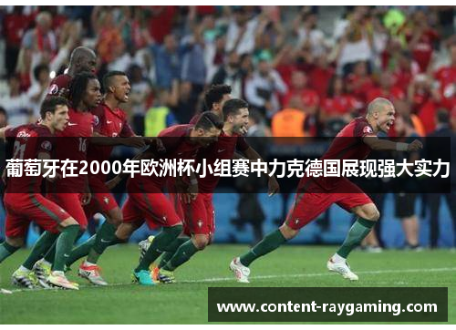 葡萄牙在2000年欧洲杯小组赛中力克德国展现强大实力 葡萄牙在2000年欧洲杯小组赛中力克德国展现强大实力