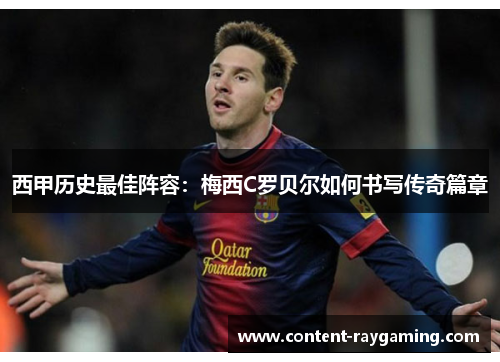 西甲历史最佳阵容:梅西C罗贝尔如何书写传奇篇章 西甲历史最佳阵容:梅西C罗贝尔如何书写传奇篇章