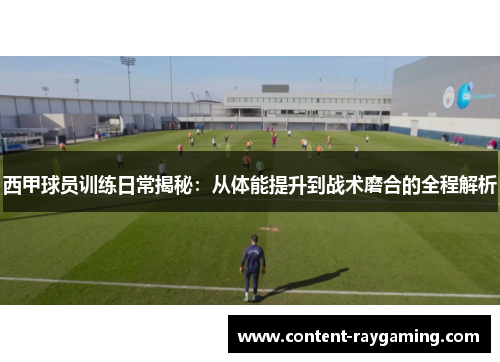 西甲球员训练日常揭秘:从体能提升到战术磨合的全程解析 西甲球员训练日常揭秘:从体能提升到战术磨合的全程解析
