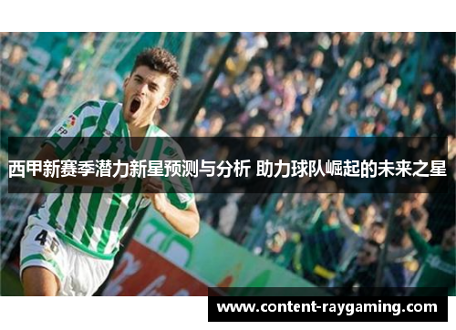 西甲新赛季潜力新星预测与分析 助力球队崛起的未来之星 西甲新赛季潜力新星预测与分析 助力球队崛起的未来之星