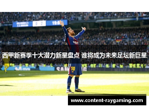 西甲新赛季十大潜力新星盘点 谁将成为未来足坛新巨星 西甲新赛季十大潜力新星盘点 谁将成为未来足坛新巨星