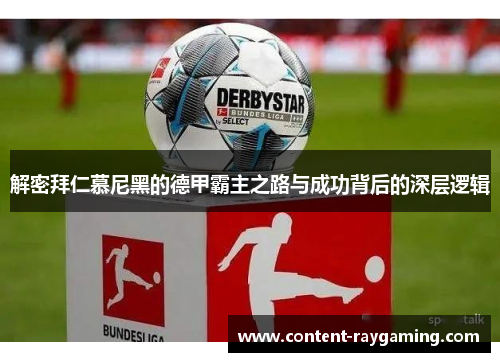 解密拜仁慕尼黑的德甲霸主之路与成功背后的深层逻辑 解密拜仁慕尼黑的德甲霸主之路与成功背后的深层逻辑